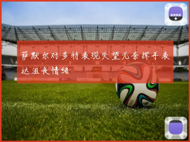 萨默尔对多特表现失望无奈挥手表达沮丧情绪