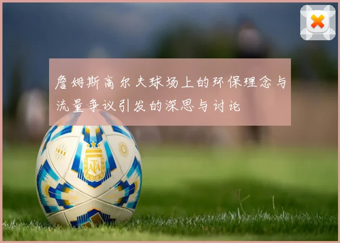 詹姆斯高尔夫球场上的环保理念与流量争议引发的深思与讨论
