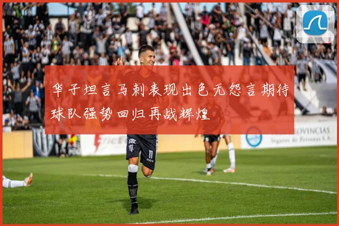 华子坦言马刺表现出色无怨言期待球队强势回归再战辉煌