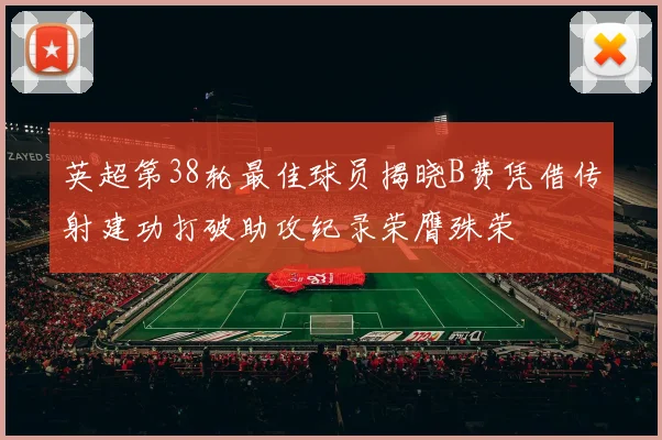 英超第38轮最佳球员揭晓B费凭借传射建功打破助攻纪录荣膺殊荣